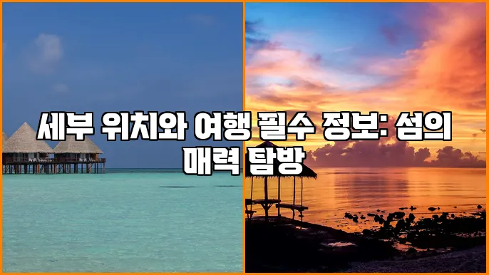 세부 위치와 여행 필수 정보: 섬의 매력 탐방