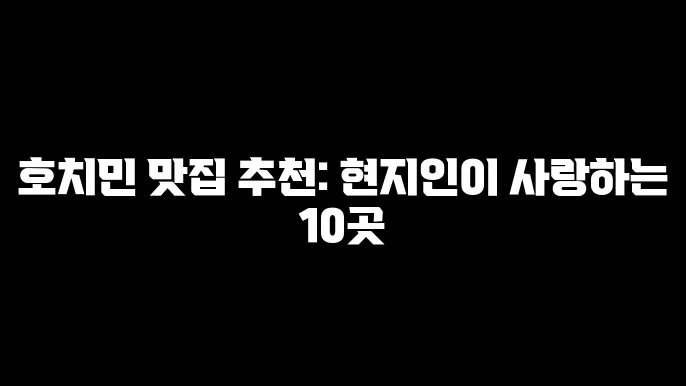 호치민 맛집 추천: 현지인이 사랑하는 10곳